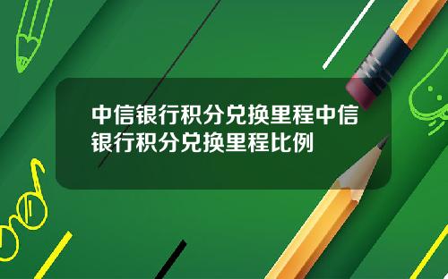 中信银行积分兑换里程中信银行积分兑换里程比例