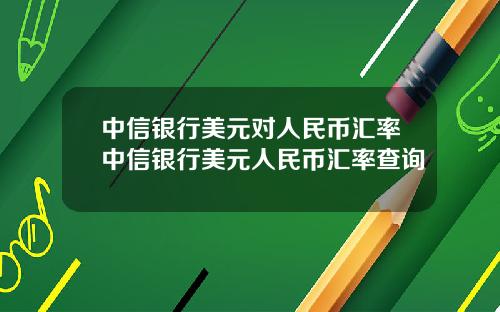 中信银行美元对人民币汇率中信银行美元人民币汇率查询