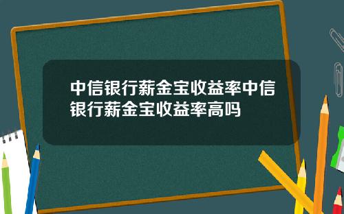 中信银行薪金宝收益率中信银行薪金宝收益率高吗
