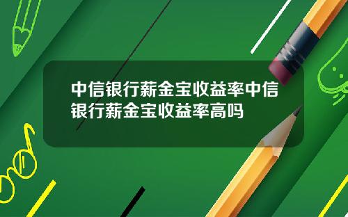 中信银行薪金宝收益率中信银行薪金宝收益率高吗