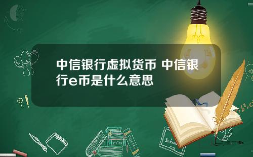 中信银行虚拟货币 中信银行e币是什么意思