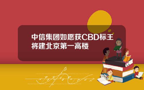 中信集团如愿获CBD标王将建北京第一高楼