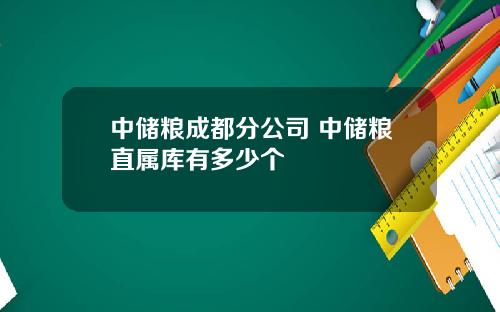 中储粮成都分公司 中储粮直属库有多少个