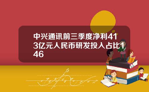 中兴通讯前三季度净利413亿元人民币研发投入占比146