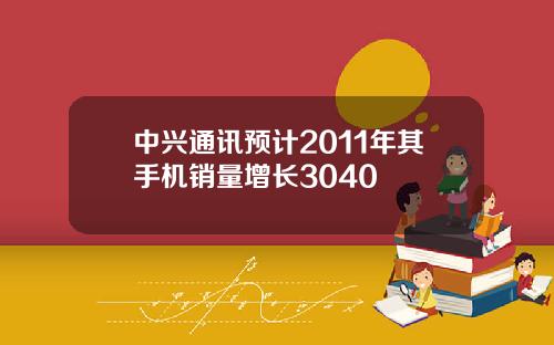 中兴通讯预计2011年其手机销量增长3040