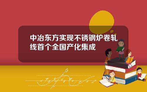 中冶东方实现不锈钢炉卷轧线首个全国产化集成