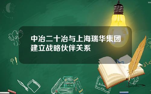 中冶二十冶与上海瑞华集团建立战略伙伴关系