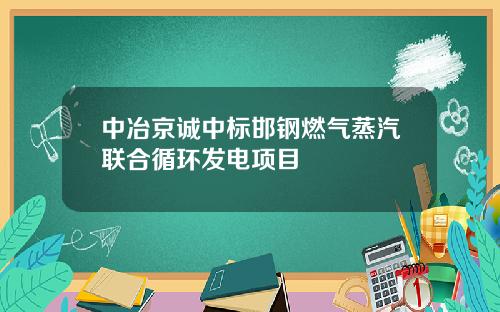 中冶京诚中标邯钢燃气蒸汽联合循环发电项目