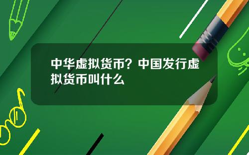中华虚拟货币?中国发行虚拟货币叫什么
