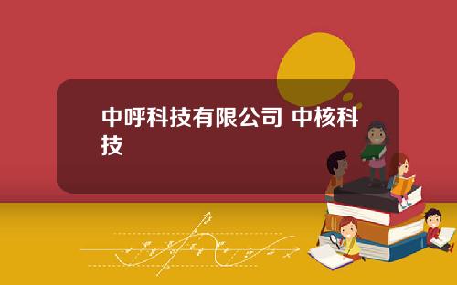 中呼科技有限公司 中核科技