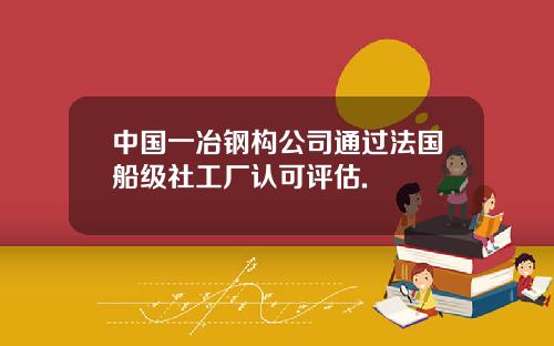中国一冶钢构公司通过法国船级社工厂认可评估.