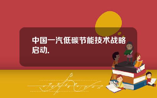 中国一汽低碳节能技术战略启动.