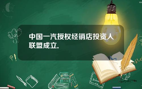 中国一汽授权经销店投资人联盟成立.