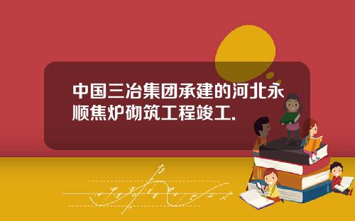 中国三冶集团承建的河北永顺焦炉砌筑工程竣工.