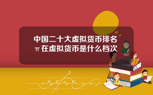 中国二十大虚拟货币排名 π在虚拟货币是什么档次