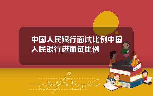 中国人民银行面试比例中国人民银行进面试比例