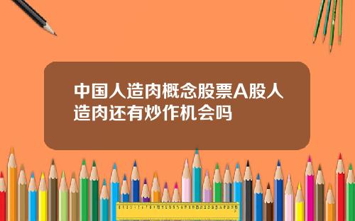 中国人造肉概念股票A股人造肉还有炒作机会吗