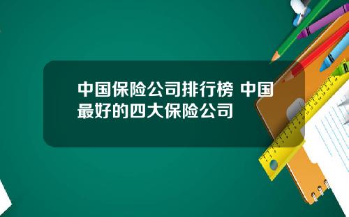 中国保险公司排行榜 中国最好的四大保险公司