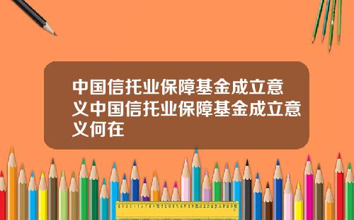 中国信托业保障基金成立意义中国信托业保障基金成立意义何在