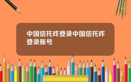 中国信托咋登录中国信托咋登录账号