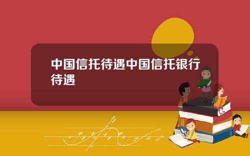 中国信托待遇中国信托银行待遇
