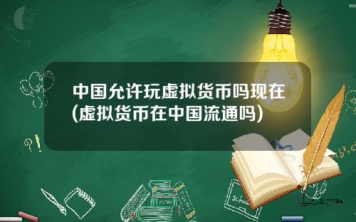 中国允许玩虚拟货币吗现在(虚拟货币在中国流通吗)