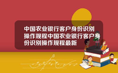 中国农业银行客户身份识别操作规程中国农业银行客户身份识别操作规程最新