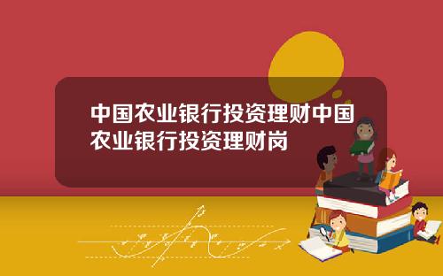 中国农业银行投资理财中国农业银行投资理财岗