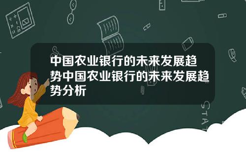 中国农业银行的未来发展趋势中国农业银行的未来发展趋势分析