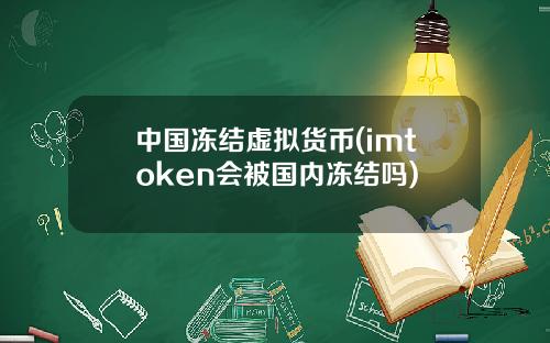 中国冻结虚拟货币(imtoken会被国内冻结吗)
