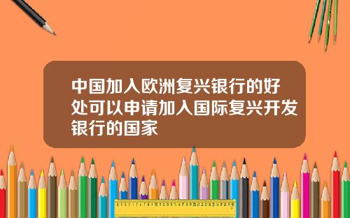 中国加入欧洲复兴银行的好处可以申请加入国际复兴开发银行的国家