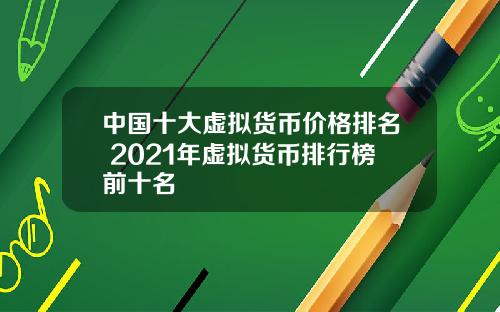 中国十大虚拟货币价格排名 2021年虚拟货币排行榜前十名