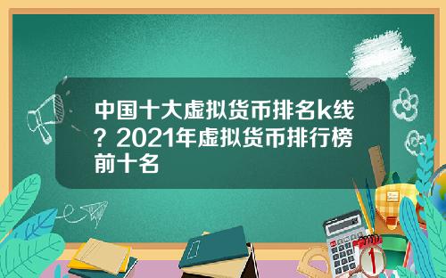 中国十大虚拟货币排名k线?2021年虚拟货币排行榜前十名