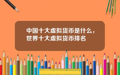 中国十大虚拟货币是什么,世界十大虚拟货币排名