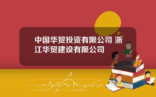 中国华贸投资有限公司 浙江华贸建设有限公司