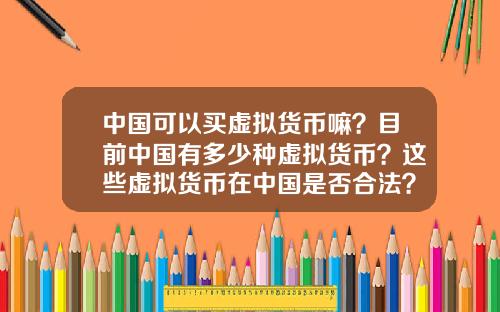 中国可以买虚拟货币嘛?目前中国有多少种虚拟货币?这些虚拟货币在中国是否合法?