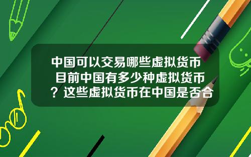 中国可以交易哪些虚拟货币 目前中国有多少种虚拟货币?这些虚拟货币在中国是否合法?