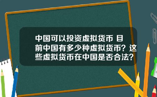 中国可以投资虚拟货币 目前中国有多少种虚拟货币?这些虚拟货币在中国是否合法?