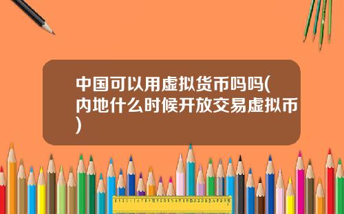 中国可以用虚拟货币吗吗(内地什么时候开放交易虚拟币)
