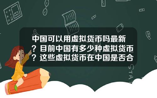 中国可以用虚拟货币吗最新？目前中国有多少种虚拟货币？这些虚拟货币在中国是否合法？
