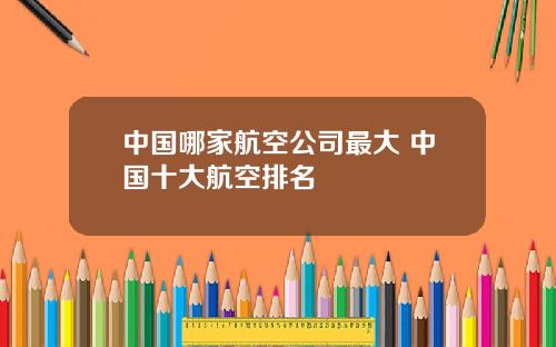 中国哪家航空公司最大 中国十大航空排名