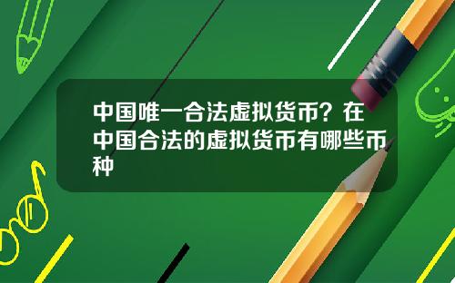 中国唯一合法虚拟货币?在中国合法的虚拟货币有哪些币种