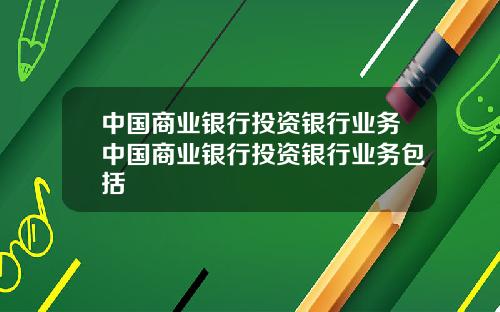中国商业银行投资银行业务中国商业银行投资银行业务包括