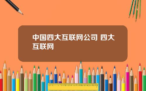 中国四大互联网公司 四大互联网