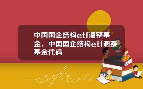 中国国企结构etf调整基金,中国国企结构etf调整基金代码