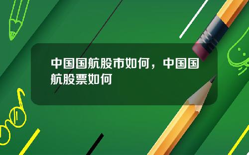 中国国航股市如何,中国国航股票如何
