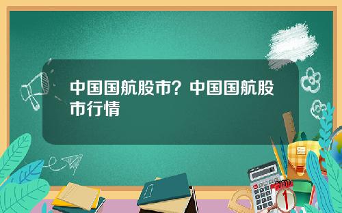 中国国航股市？中国国航股市行情