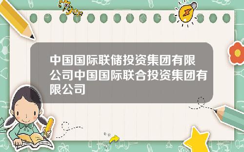 中国国际联储投资集团有限公司中国国际联合投资集团有限公司