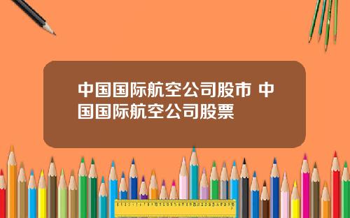 中国国际航空公司股市 中国国际航空公司股票