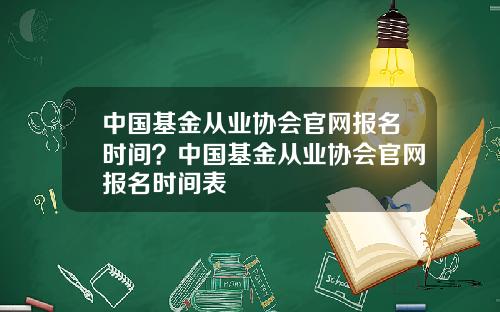 中国基金从业协会官网报名时间?中国基金从业协会官网报名时间表